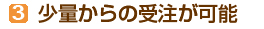少量からの受注が可能