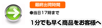 最終出荷時間、当日17時まで。1分でも早く商品をお客様へ