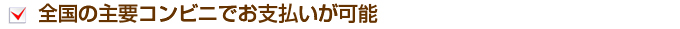 全国の主要コンビニでお支払いが可能
